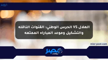 الهلال VS الحرس الوطني: القنوات الناقلة والتشكيل وموعد المباراة الممتعة